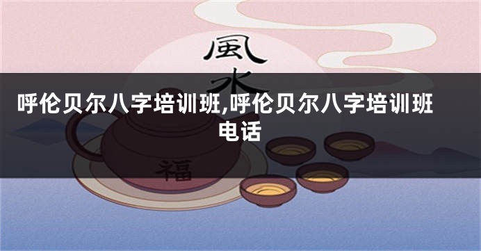 呼伦贝尔八字培训班,呼伦贝尔八字培训班电话