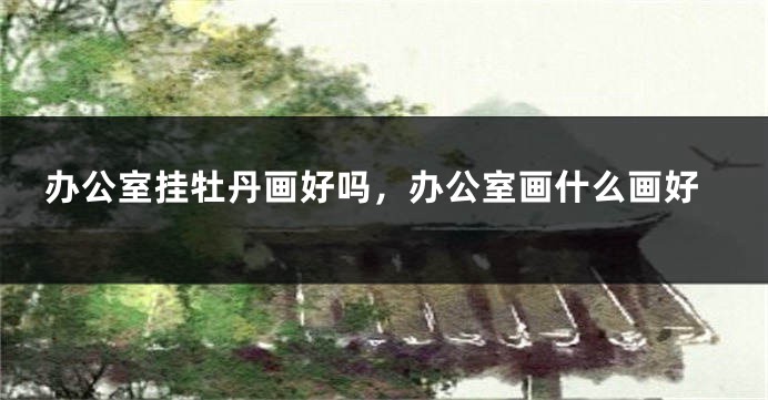 办公室挂牡丹画好吗,办公室画什么画好
