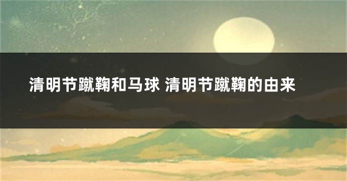 清明节蹴鞠和马球 清明节蹴鞠的由来