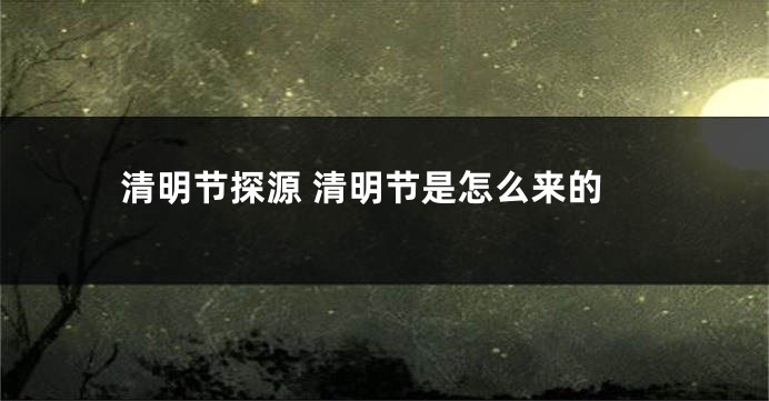 清明节探源 清明节是怎么来的