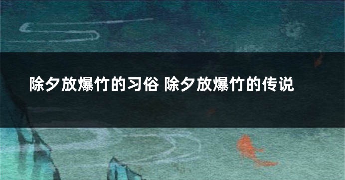 除夕放爆竹的习俗 除夕放爆竹的传说