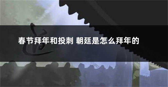 春节拜年和投刺 朝廷是怎么拜年的