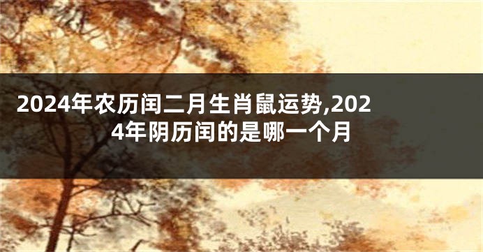 2024年农历闰二月生肖鼠运势,2024年阴历闰的是哪一个月