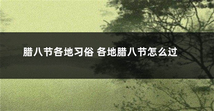 腊八节各地习俗 各地腊八节怎么过