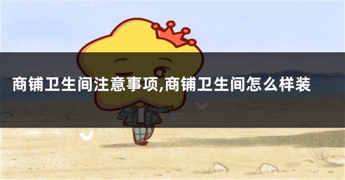 商铺卫生间注意事项,商铺卫生间怎么样装