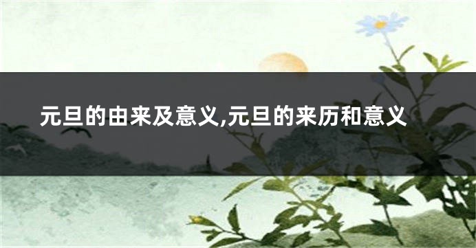 元旦的由来及意义,元旦的来历和意义