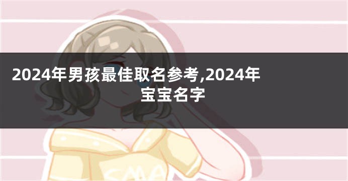 2024年男孩最佳取名参考,2024年宝宝名字