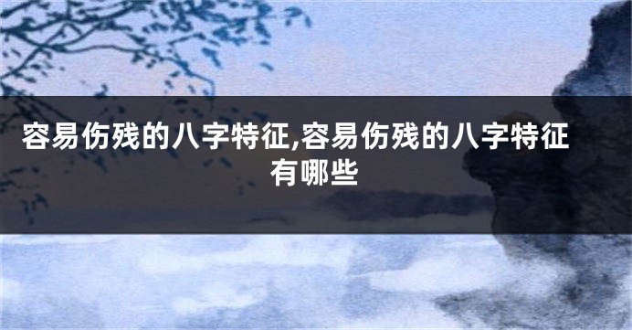 容易伤残的八字特征,容易伤残的八字特征有哪些
