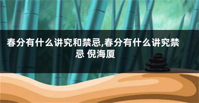 春分有什么讲究和禁忌,春分有什么讲究禁忌 倪海厦