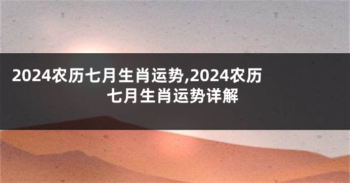 2024农历七月生肖运势,2024农历七月生肖运势详解