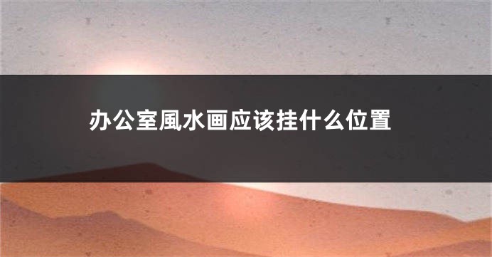 办公室風水画应该挂什么位置