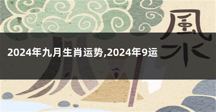2024年九月生肖运势,2024年9运