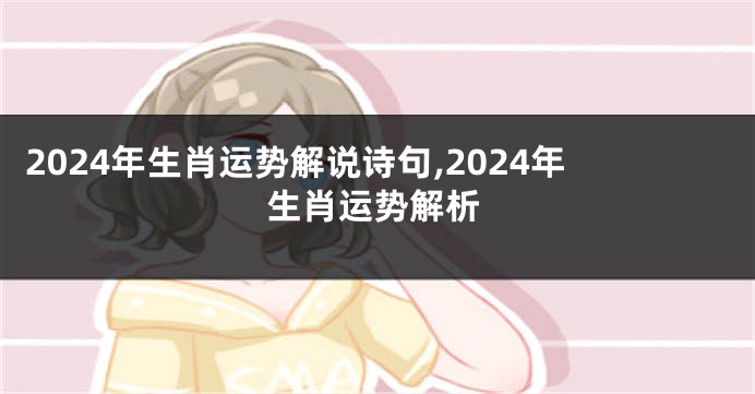 2024年生肖运势解说诗句,2024年生肖运势解析