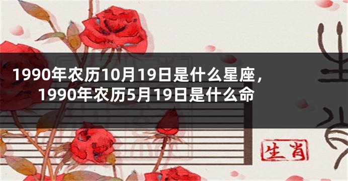 1990年农历10月19日是什么星座，1990年农历5月19日是什么命