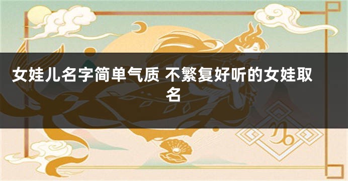 女娃儿名字简单气质 不繁复好听的女娃取名