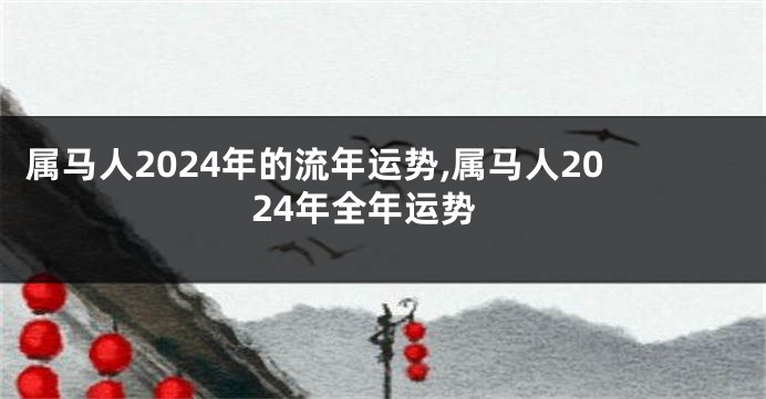 属马人2024年的流年运势,属马人2024年全年运势