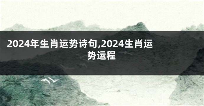 2024年生肖运势诗句,2024生肖运势运程