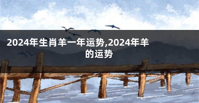 2024年生肖羊一年运势,2024年羊的运势