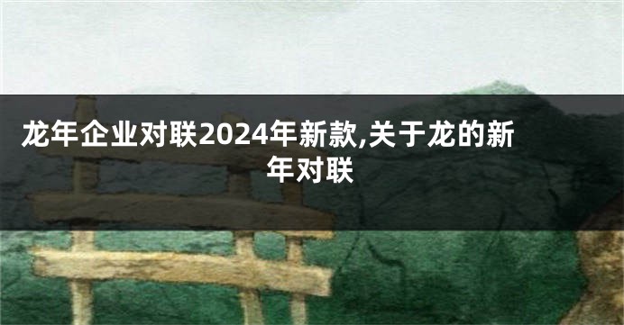 龙年企业对联2024年新款,关于龙的新年对联