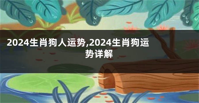 2024生肖狗人运势,2024生肖狗运势详解