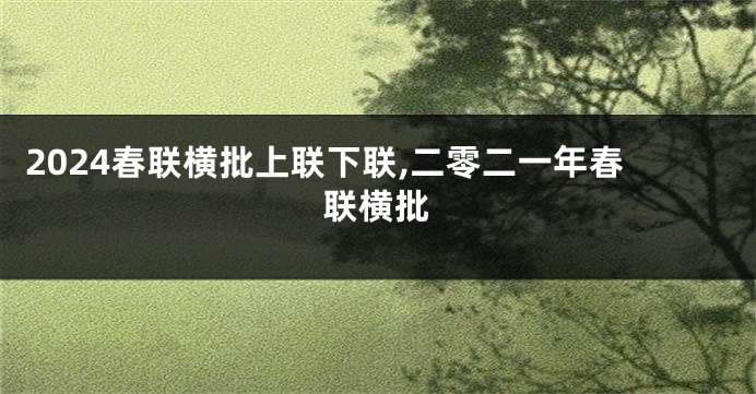 2024春联横批上联下联,二零二一年春联横批