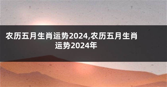 农历五月生肖运势2024,农历五月生肖运势2024年