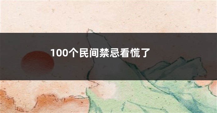 100个民间禁忌看慌了