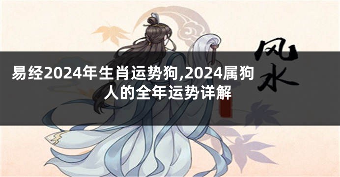 易经2024年生肖运势狗,2024属狗人的全年运势详解