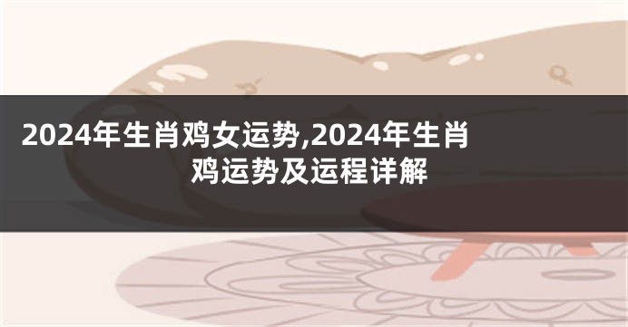 2024年生肖鸡女运势,2024年生肖鸡运势及运程详解
