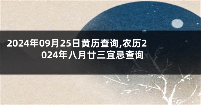 2024年09月25日黄历查询,农历2024年八月廿三宜忌查询