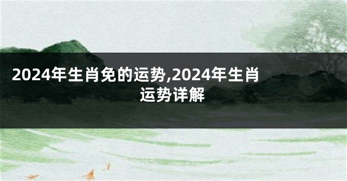 2024年生肖免的运势,2024年生肖运势详解