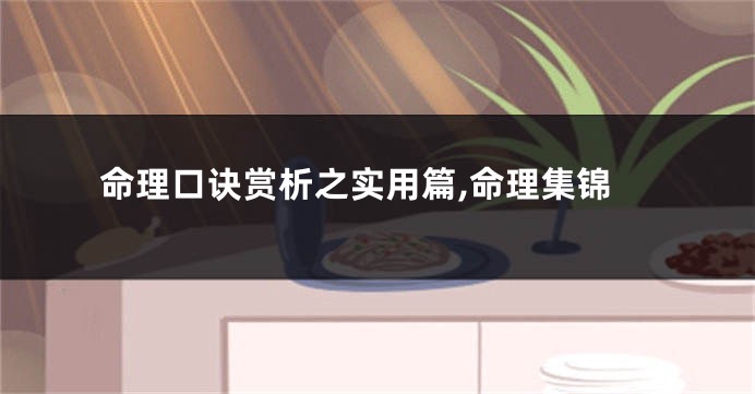 命理口诀赏析之实用篇,命理集锦