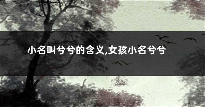 小名叫兮兮的含义,女孩小名兮兮