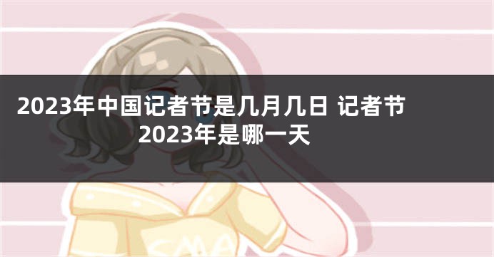 2023年中国记者节是几月几日 记者节2023年是哪一天