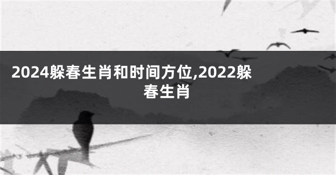 2024躲春生肖和时间方位,2022躲春生肖