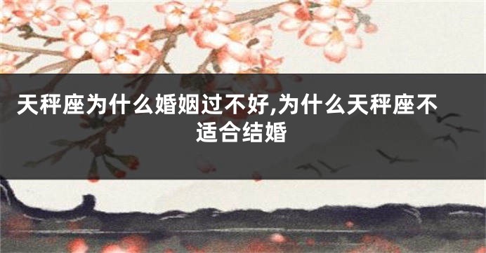 天秤座为什么婚姻过不好,为什么天秤座不适合结婚