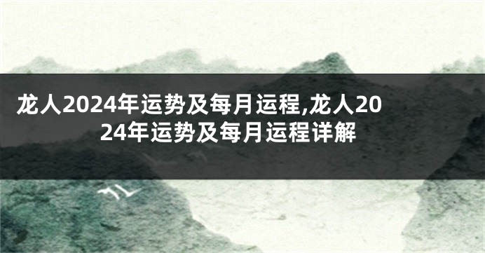 龙人2024年运势及每月运程,龙人2024年运势及每月运程详解