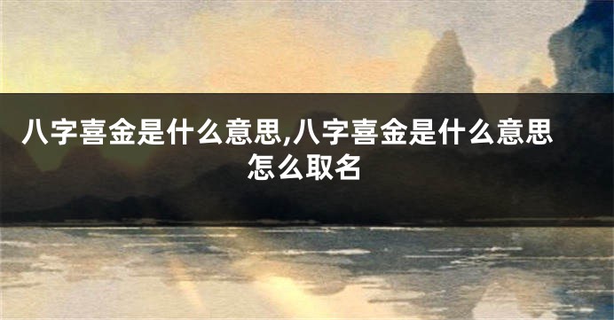 八字喜金是什么意思,八字喜金是什么意思怎么取名