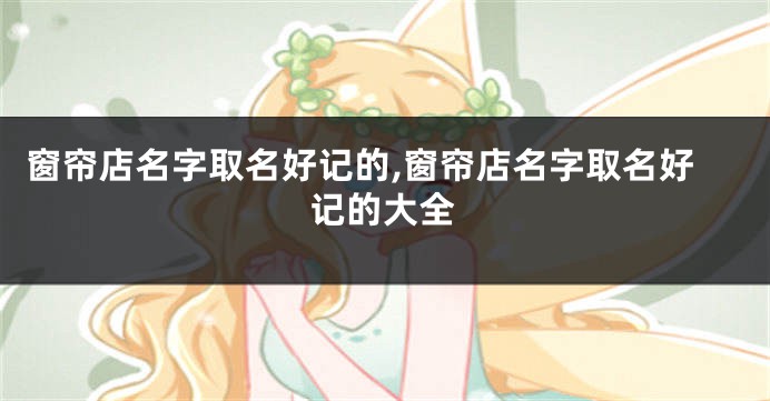 窗帘店名字取名好记的,窗帘店名字取名好记的大全