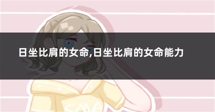 日坐比肩的女命,日坐比肩的女命能力