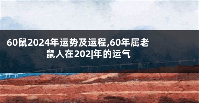 60鼠2024年运势及运程,60年属老鼠人在202|年的运气