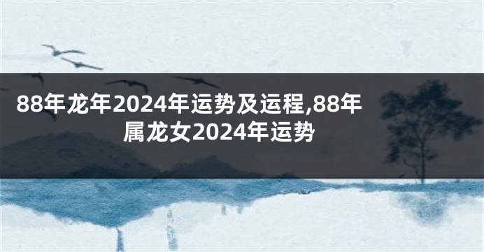 88年龙年2024年运势及运程,88年属龙女2024年运势