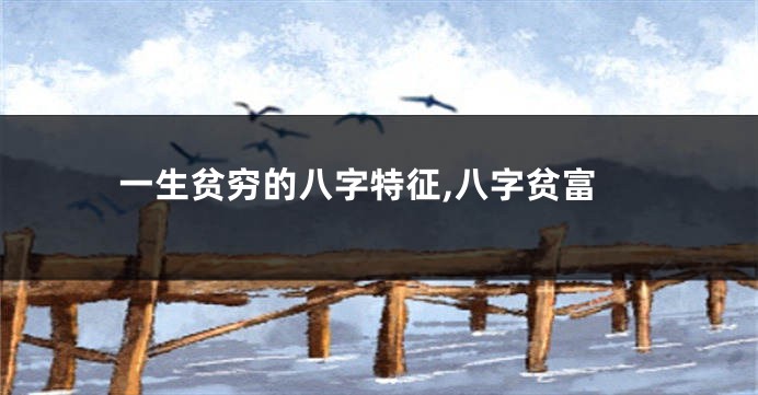 一生贫穷的八字特征,八字贫富