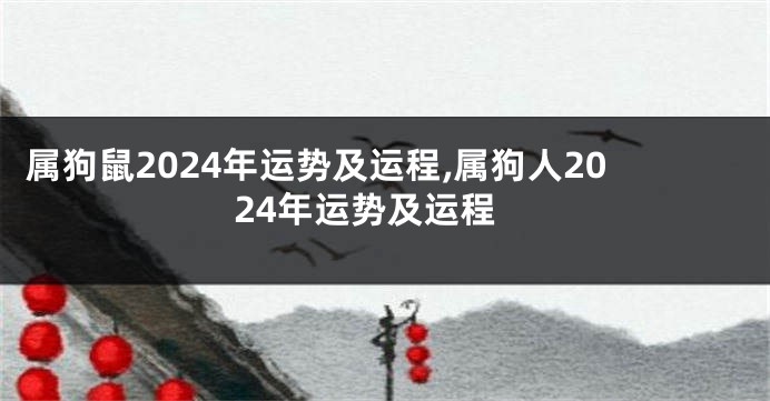 属狗鼠2024年运势及运程,属狗人2024年运势及运程