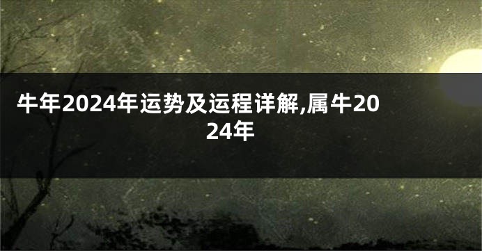 牛年2024年运势及运程详解,属牛2024年