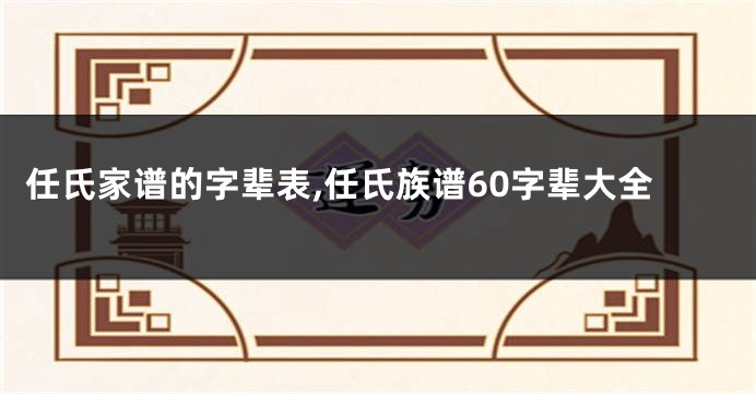 任氏家谱的字辈表,任氏族谱60字辈大全