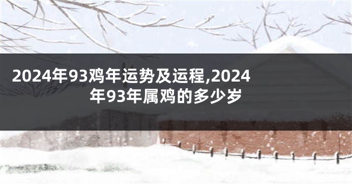 2024年93鸡年运势及运程,2024年93年属鸡的多少岁