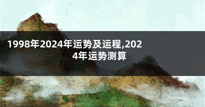 1998年2024年运势及运程,2024年运势测算