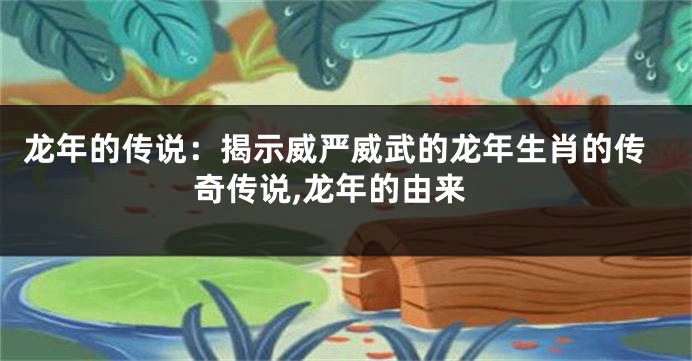 龙年的传说：揭示威严威武的龙年生肖的传奇传说,龙年的由来