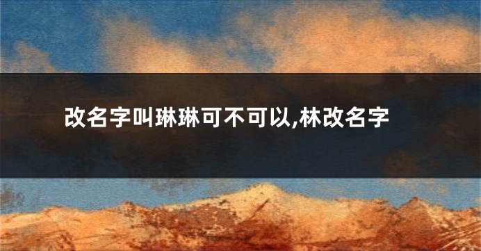 改名字叫琳琳可不可以,林改名字